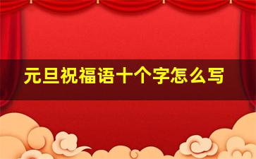 元旦祝福语十个字怎么写