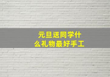 元旦送同学什么礼物最好手工