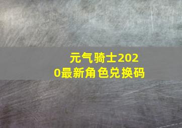 元气骑士2020最新角色兑换码