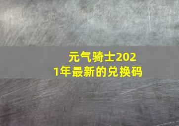 元气骑士2021年最新的兑换码