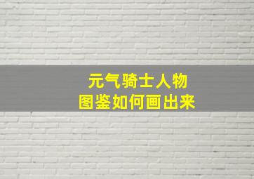 元气骑士人物图鉴如何画出来