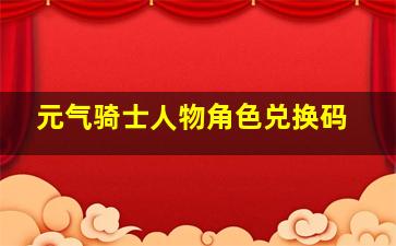 元气骑士人物角色兑换码