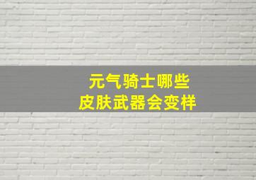 元气骑士哪些皮肤武器会变样