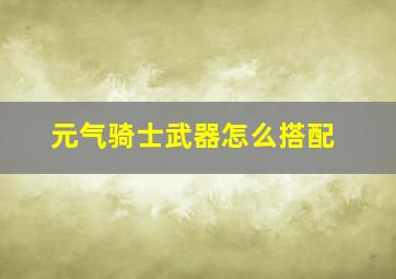 元气骑士武器怎么搭配