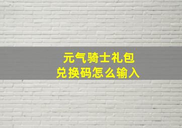 元气骑士礼包兑换码怎么输入