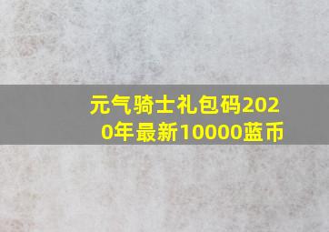 元气骑士礼包码2020年最新10000蓝币