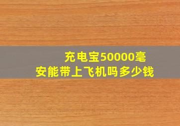 充电宝50000毫安能带上飞机吗多少钱