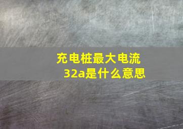 充电桩最大电流32a是什么意思