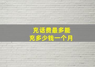 充话费最多能充多少钱一个月