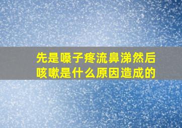 先是嗓子疼流鼻涕然后咳嗽是什么原因造成的