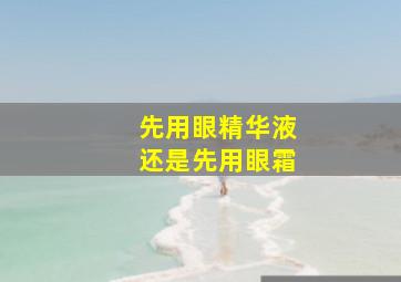 先用眼精华液还是先用眼霜