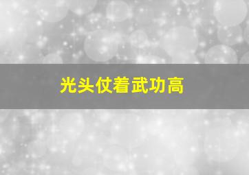 光头仗着武功高