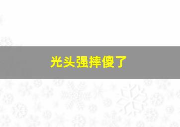 光头强摔傻了