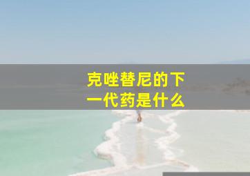 克唑替尼的下一代药是什么