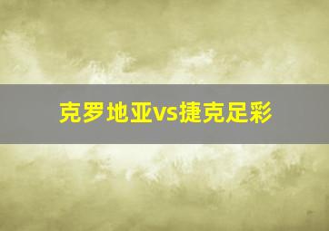 克罗地亚vs捷克足彩