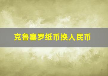 克鲁塞罗纸币换人民币