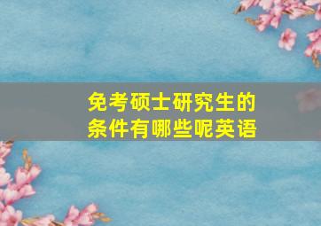 免考硕士研究生的条件有哪些呢英语