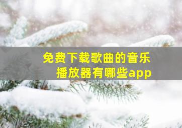 免费下载歌曲的音乐播放器有哪些app