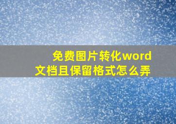 免费图片转化word文档且保留格式怎么弄