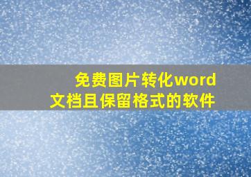 免费图片转化word文档且保留格式的软件