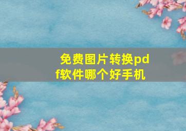 免费图片转换pdf软件哪个好手机