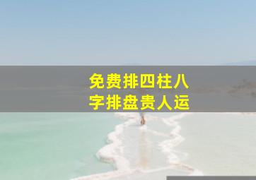 免费排四柱八字排盘贵人运