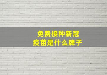 免费接种新冠疫苗是什么牌子