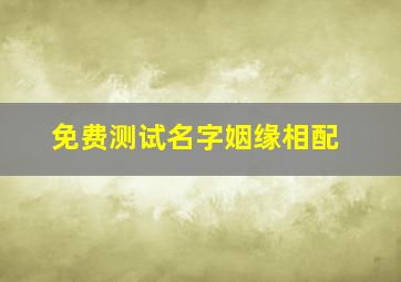 免费测试名字姻缘相配