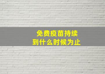 免费疫苗持续到什么时候为止