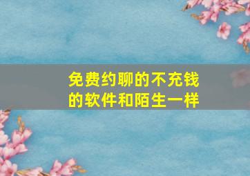 免费约聊的不充钱的软件和陌生一样