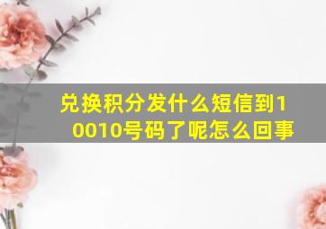 兑换积分发什么短信到10010号码了呢怎么回事