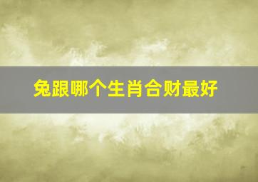 兔跟哪个生肖合财最好