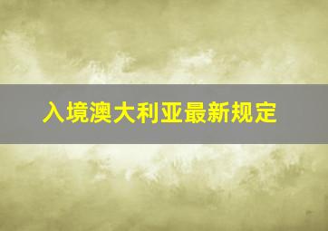 入境澳大利亚最新规定