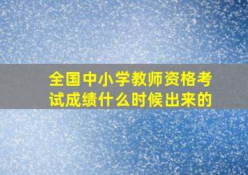 全国中小学教师资格考试成绩什么时候出来的