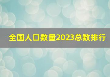 全国人口数量2023总数排行