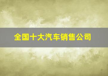 全国十大汽车销售公司