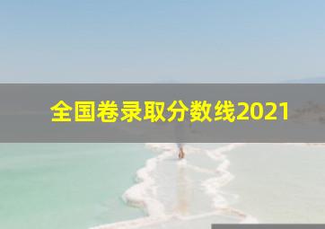 全国卷录取分数线2021