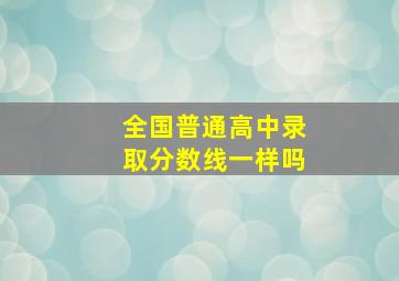 全国普通高中录取分数线一样吗