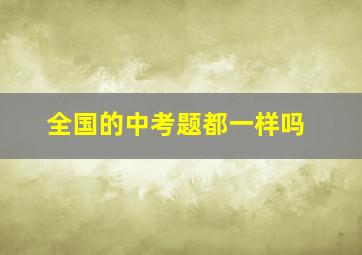 全国的中考题都一样吗