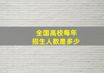 全国高校每年招生人数是多少