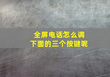 全屏电话怎么调下面的三个按键呢