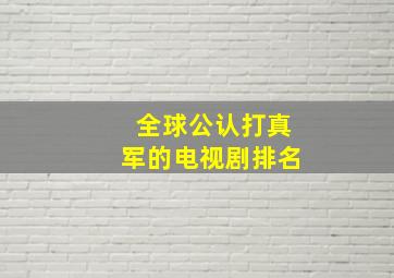 全球公认打真军的电视剧排名