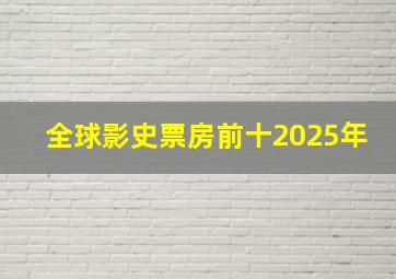 全球影史票房前十2025年