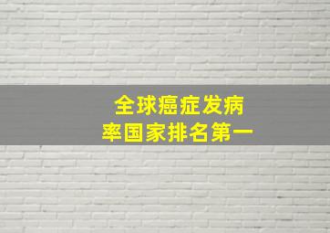 全球癌症发病率国家排名第一