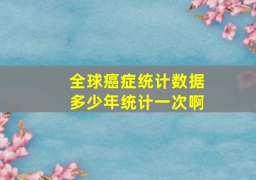 全球癌症统计数据多少年统计一次啊