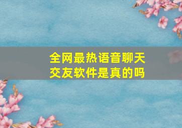 全网最热语音聊天交友软件是真的吗