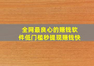 全网最良心的赚钱软件低门槛秒提现赚钱快