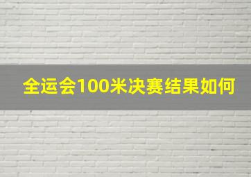 全运会100米决赛结果如何