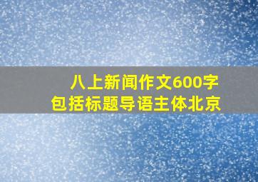 八上新闻作文600字包括标题导语主体北京