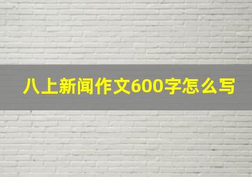 八上新闻作文600字怎么写